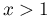 x>1