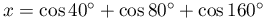 x=\cos 40^{\circ}+\cos
		  80^{\circ}+\cos 160^{\circ}