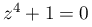 z^{4}+1=0