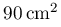 90\,\mathrm{cm^{2}}