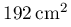 192\,\mathrm{cm^{2}}