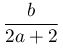 \dfrac{b}{2a+2}