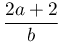 \dfrac{2a+2}{b}