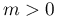 m>0