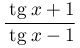 \dfrac{\:\mathrm{tg}\:
								 x+1}{\:\mathrm{tg}\:
								 x-1}