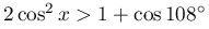 2\cos^{2}x>1+\cos
							108^{\circ}