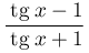 \dfrac{\:\mathrm{tg}\:
											 x-1}{\:\mathrm{tg}\:
											 x+1}