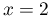 x=2