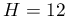 H=12