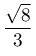 \dfrac{\sqrt{8}}{3}