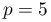 p=5