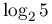 \log _{2}5