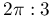 2\pi:3