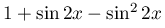 1+\sin{2x}-\sin^{2}{2x}