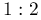 1:2