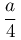 \dfrac{a}{4}