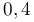 0,4